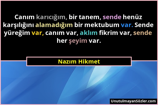 Nazım Hikmet - Canım karıcığım, bir tanem, sende henüz karşılığını alamadığım bir mektubum var. Sende yüreğim var, canım var, aklım fikrim var, sende...