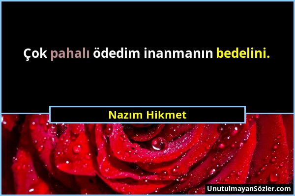 Nazım Hikmet - Çok pahalı ödedim inanmanın bedelini....