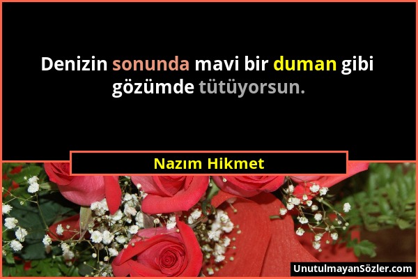 Nazım Hikmet - Denizin sonunda mavi bir duman gibi gözümde tütüyorsun....