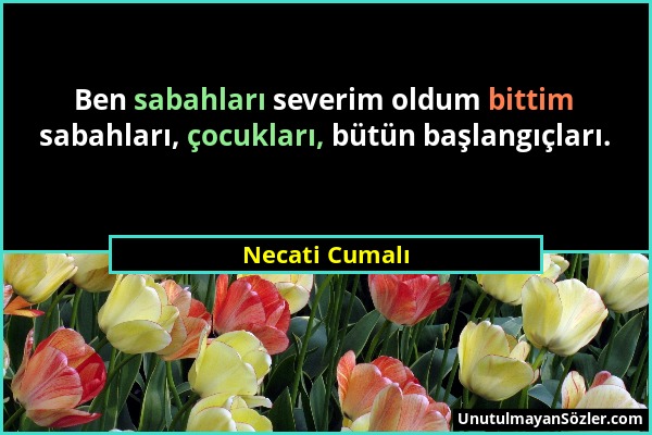 Necati Cumalı - Ben sabahları severim oldum bittim sabahları, çocukları, bütün başlangıçları....