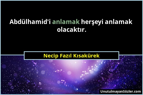 Necip Fazıl Kısakürek - Abdülhamid'i anlamak herşeyi anlamak olacaktır....