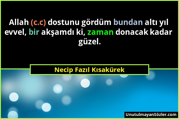 Necip Fazıl Kısakürek - Allah (c.c) dostunu gördüm bundan altı yıl evvel, bir akşamdı ki, zaman donacak kadar güzel....