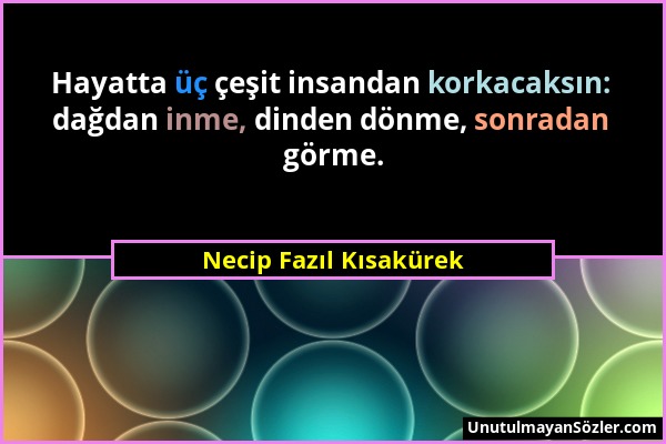 Necip Fazıl Kısakürek - Hayatta üç çeşit insandan korkacaksın: dağdan inme, dinden dönme, sonradan görme....