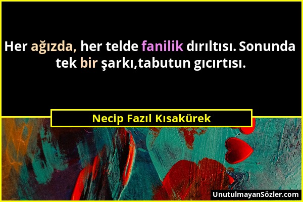 Necip Fazıl Kısakürek - Her ağızda, her telde fanilik dırıltısı. Sonunda tek bir şarkı,tabutun gıcırtısı....