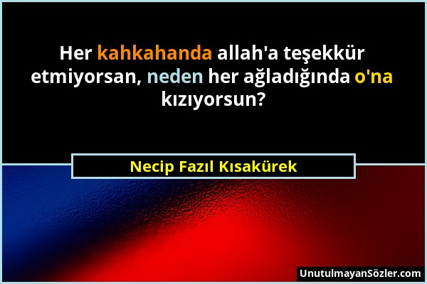 Necip Fazıl Kısakürek - Her kahkahanda allah'a teşekkür etmiyorsan, neden her ağladığında o'na kızıyorsun?...