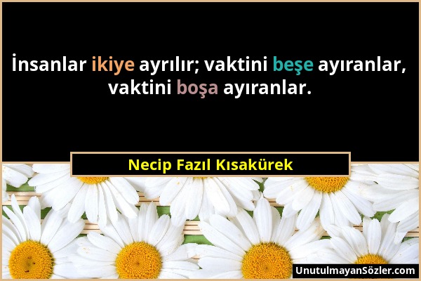 Necip Fazıl Kısakürek - İnsanlar ikiye ayrılır; vaktini beşe ayıranlar, vaktini boşa ayıranlar....