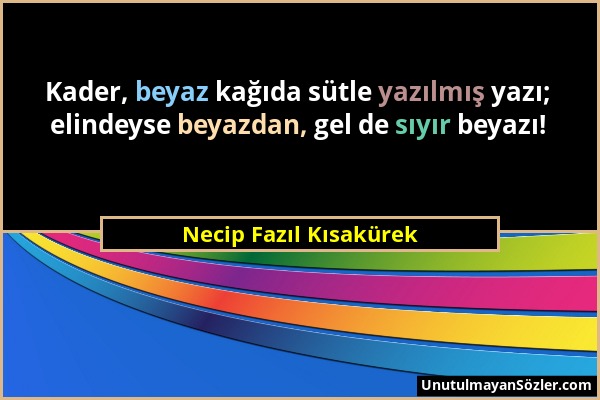 Necip Fazıl Kısakürek - Kader, beyaz kağıda sütle yazılmış yazı; elindeyse beyazdan, gel de sıyır beyazı!...