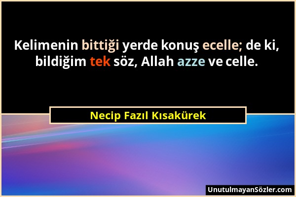 Necip Fazıl Kısakürek - Kelimenin bittiği yerde konuş ecelle; de ki, bildiğim tek söz, Allah azze ve celle....