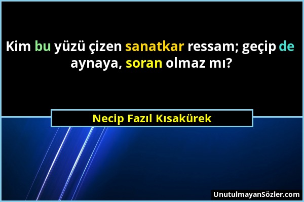 Necip Fazıl Kısakürek - Kim bu yüzü çizen sanatkar ressam; geçip de aynaya, soran olmaz mı?...