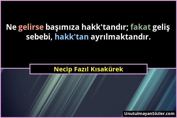 Necip Fazıl Kısakürek - Ne gelirse başımıza hakk'tandır; fakat geliş sebebi, hakk'tan ayrılmaktandır....