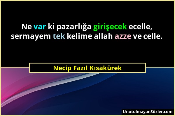 Necip Fazıl Kısakürek - Ne var ki pazarlığa girişecek ecelle, sermayem tek kelime allah azze ve celle....