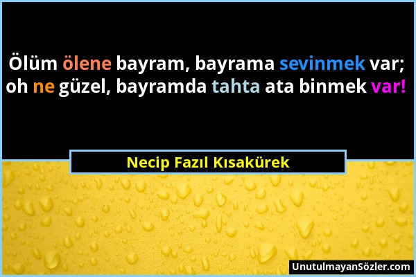 Necip Fazıl Kısakürek - Ölüm ölene bayram, bayrama sevinmek var; oh ne güzel, bayramda tahta ata binmek var!...