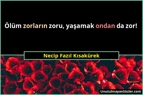 Necip Fazıl Kısakürek - Ölüm zorların zoru, yaşamak ondan da zor!...