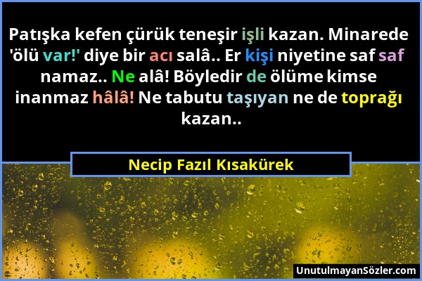 Necip Fazıl Kısakürek - Patışka kefen çürük teneşir işli kazan. Minarede 'ölü var!' diye bir acı salâ.. Er kişi niyetine saf saf namaz.. Ne alâ! Böyle...