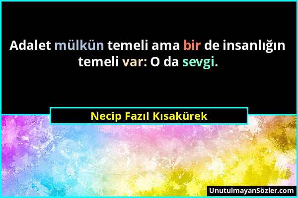 Necip Fazıl Kısakürek - Adalet mülkün temeli ama bir de insanlığın temeli var: O da sevgi....