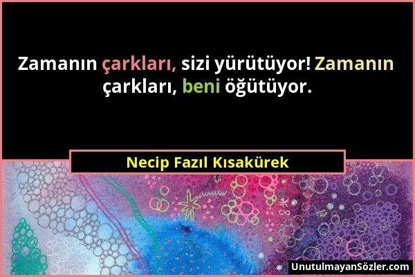 Necip Fazıl Kısakürek - Zamanın çarkları, sizi yürütüyor! Zamanın çarkları, beni öğütüyor....