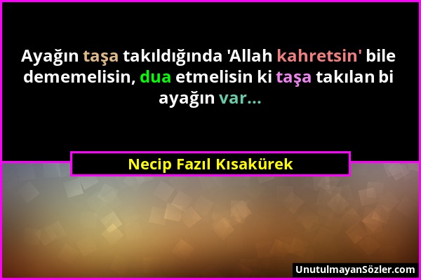 Necip Fazıl Kısakürek - Ayağın taşa takıldığında 'Allah kahretsin' bile dememelisin, dua etmelisin ki taşa takılan bi ayağın var......