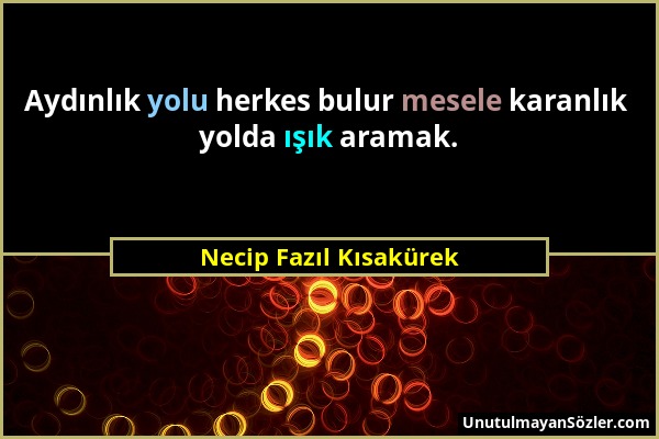 Necip Fazıl Kısakürek - Aydınlık yolu herkes bulur mesele karanlık yolda ışık aramak....