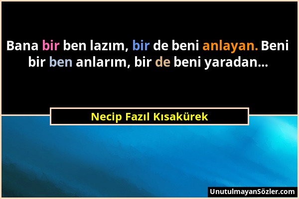 Necip Fazıl Kısakürek - Bana bir ben lazım, bir de beni anlayan. Beni bir ben anlarım, bir de beni yaradan......