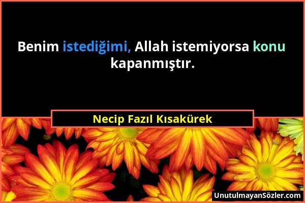 Necip Fazıl Kısakürek - Benim istediğimi, Allah istemiyorsa konu kapanmıştır....