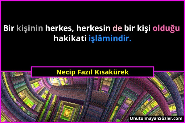 Necip Fazıl Kısakürek - Bir kişinin herkes, herkesin de bir kişi olduğu hakikati işlâmindir....