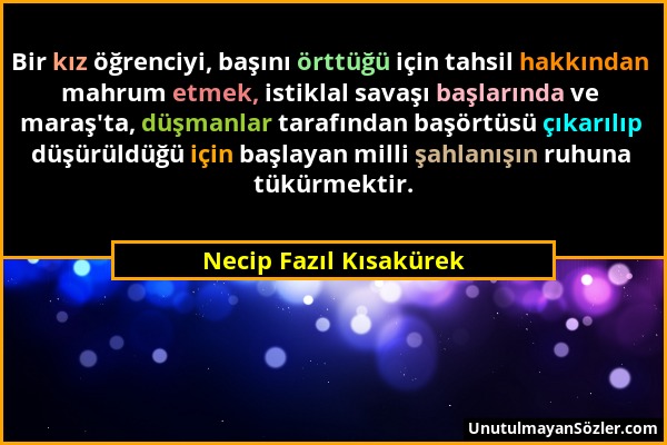 Necip Fazıl Kısakürek - Bir kız öğrenciyi, başını örttüğü için tahsil hakkından mahrum etmek, istiklal savaşı başlarında ve maraş'ta, düşmanlar tarafı...