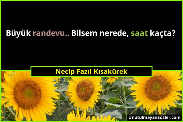 Necip Fazıl Kısakürek - Büyük randevu.. Bilsem nerede, saat kaçta?...