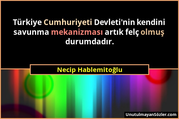 Necip Hablemitoğlu - Türkiye Cumhuriyeti Devleti'nin kendini savunma mekanizması artık felç olmuş durumdadır....