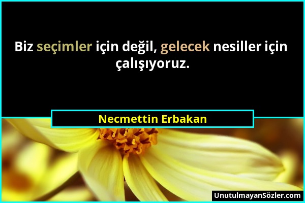 Necmettin Erbakan - Biz seçimler için değil, gelecek nesiller için çalışıyoruz....