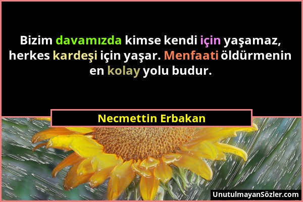 Necmettin Erbakan - Bizim davamızda kimse kendi için yaşamaz, herkes kardeşi için yaşar. Menfaati öldürmenin en kolay yolu budur....