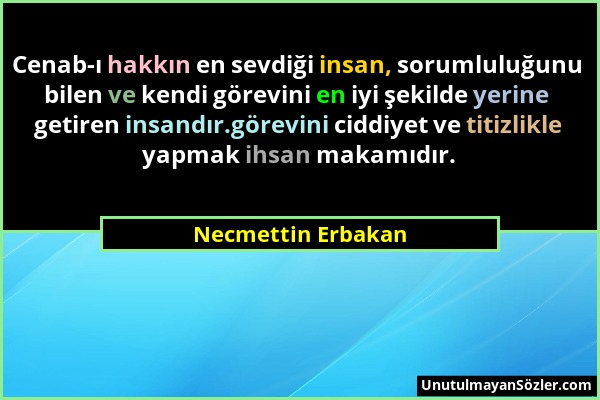 Necmettin Erbakan - Cenab-ı hakkın en sevdiği insan, sorumluluğunu bilen ve kendi görevini en iyi şekilde yerine getiren insandır.görevini ciddiyet ve...