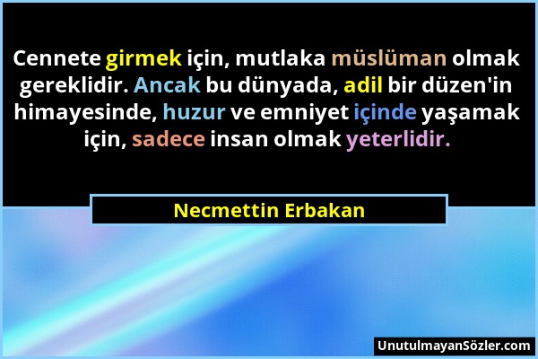 Necmettin Erbakan - Cennete girmek için, mutlaka müslüman olmak gereklidir. Ancak bu dünyada, adil bir düzen'in himayesinde, huzur ve emniyet içinde y...