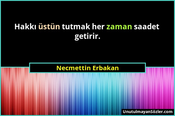 Necmettin Erbakan - Hakkı üstün tutmak her zaman saadet getirir....