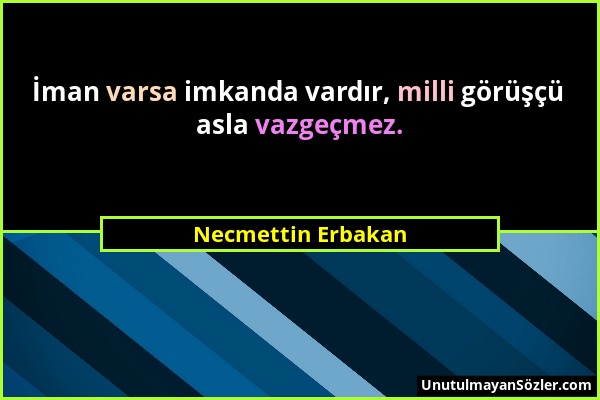 Necmettin Erbakan - İman varsa imkanda vardır, milli görüşçü asla vazgeçmez....