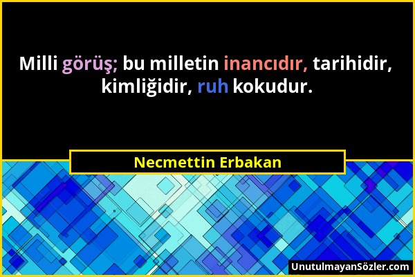 Necmettin Erbakan - Milli görüş; bu milletin inancıdır, tarihidir, kimliğidir, ruh kokudur....