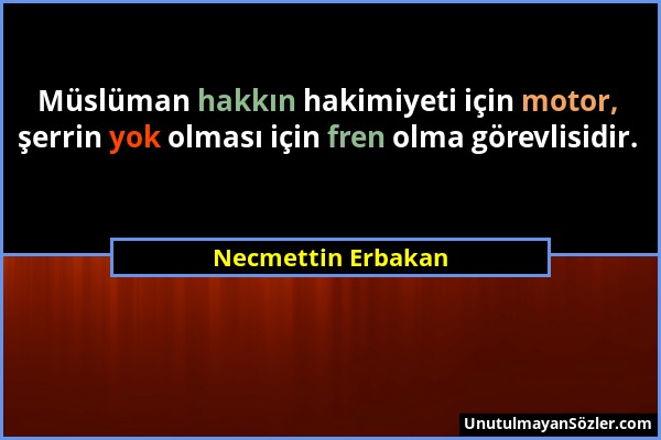 Necmettin Erbakan - Müslüman hakkın hakimiyeti için motor, şerrin yok olması için fren olma görevlisidir....