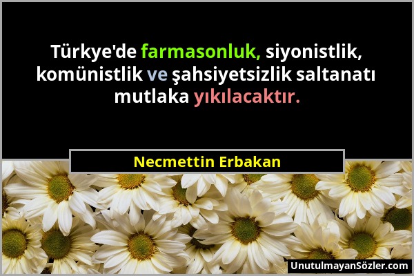 Necmettin Erbakan - Türkye'de farmasonluk, siyonistlik, komünistlik ve şahsiyetsizlik saltanatı mutlaka yıkılacaktır....