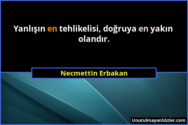 Necmettin Erbakan - Yanlışın en tehlikelisi, doğruya en yakın olandır....