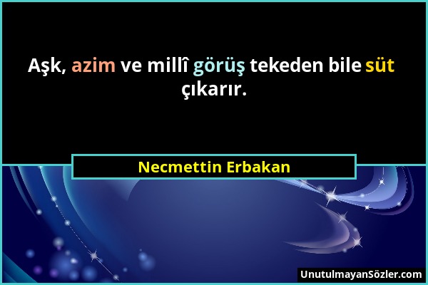 Necmettin Erbakan - Aşk, azim ve millî görüş tekeden bile süt çıkarır....