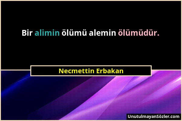 Necmettin Erbakan - Bir alimin ölümü alemin ölümüdür....