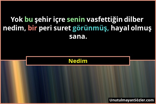 Nedim - Yok bu şehir içre senin vasfettiğin dilber nedim, bir peri suret görünmüş, hayal olmuş sana....