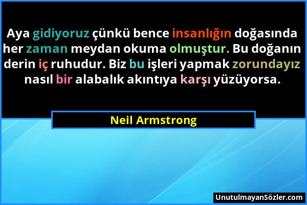 Neil Armstrong - Aya gidiyoruz çünkü bence insanlığın doğasında her zaman meydan okuma olmuştur. Bu doğanın derin iç ruhudur. Biz bu işleri yapmak zor...