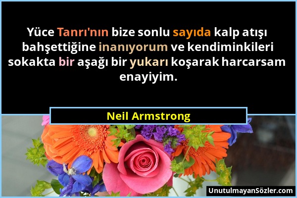 Neil Armstrong - Yüce Tanrı'nın bize sonlu sayıda kalp atışı bahşettiğine inanıyorum ve kendiminkileri sokakta bir aşağı bir yukarı koşarak harcarsam...