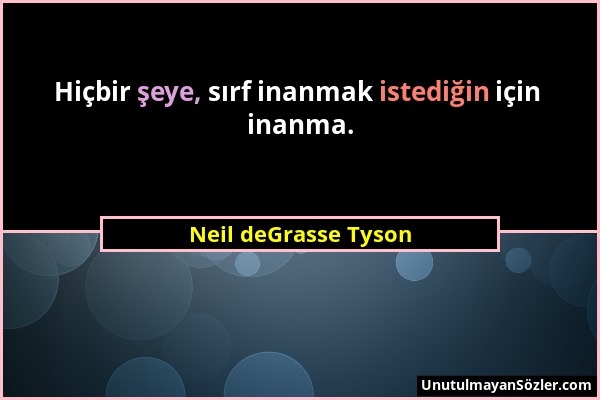 Neil deGrasse Tyson - Hiçbir şeye, sırf inanmak istediğin için inanma....