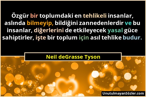 Neil deGrasse Tyson - Özgür bir toplumdaki en tehlikeli insanlar, aslında bilmeyip, bildiğini zannedenlerdir ve bu insanlar, diğerlerini de etkileyece...