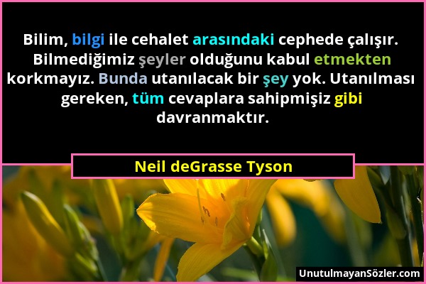 Neil deGrasse Tyson - Bilim, bilgi ile cehalet arasındaki cephede çalışır. Bilmediğimiz şeyler olduğunu kabul etmekten korkmayız. Bunda utanılacak bir...