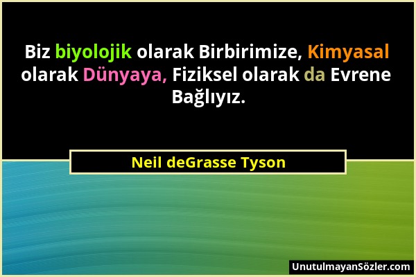 Neil deGrasse Tyson - Biz biyolojik olarak Birbirimize, Kimyasal olarak Dünyaya, Fiziksel olarak da Evrene Bağlıyız....