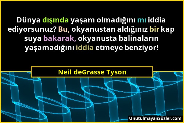 Neil deGrasse Tyson - Dünya dışında yaşam olmadığını mı iddia ediyorsunuz? Bu, okyanustan aldığınız bir kap suya bakarak, okyanusta balinaların yaşama...