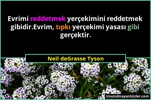 Neil deGrasse Tyson - Evrimi reddetmek yerçekimini reddetmek gibidir.Evrim, tıpkı yerçekimi yasası gibi gerçektir....