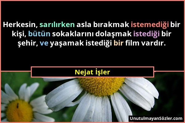 Nejat İşler - Herkesin, sarılırken asla bırakmak istemediği bir kişi, bütün sokaklarını dolaşmak istediği bir şehir, ve yaşamak istediği bir film vard...